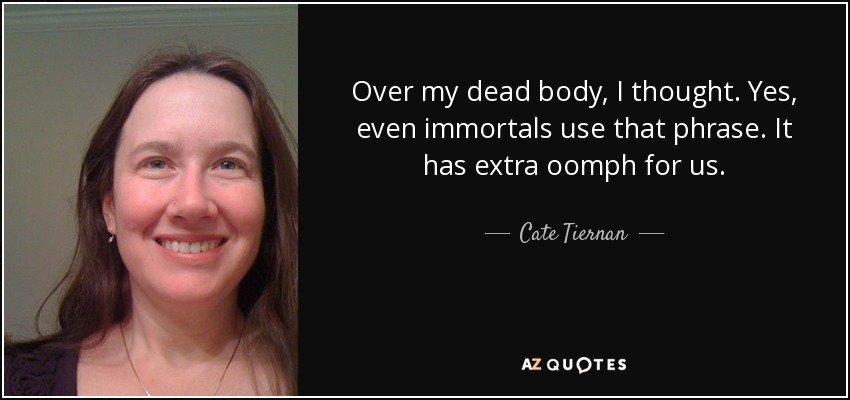 Over my dead body, I thought. Yes, even immortals use that phrase. It has extra oomph for us. - Cate Tiernan