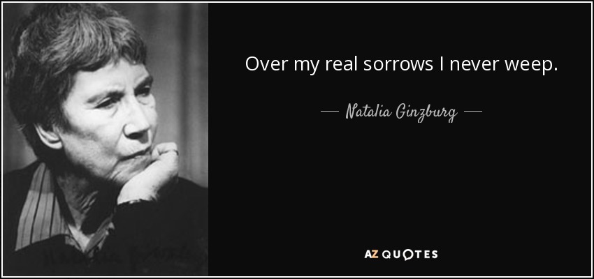 Over my real sorrows I never weep. - Natalia Ginzburg
