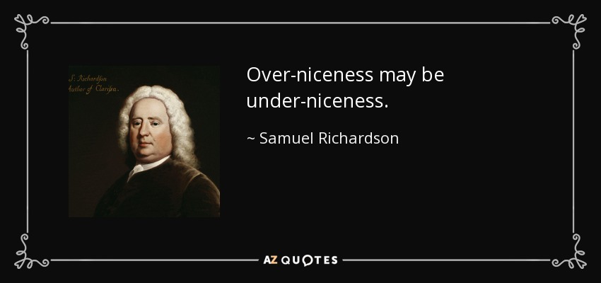 Over-niceness may be under-niceness. - Samuel Richardson