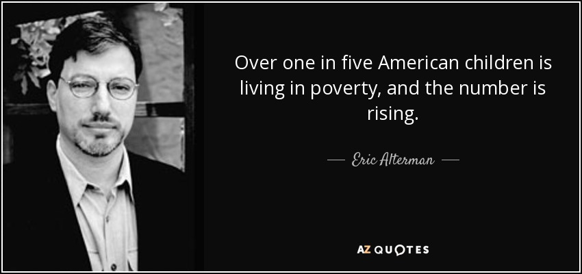 Over one in five American children is living in poverty, and the number is rising. - Eric Alterman