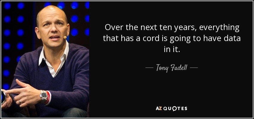 Over the next ten years, everything that has a cord is going to have data in it. - Tony Fadell