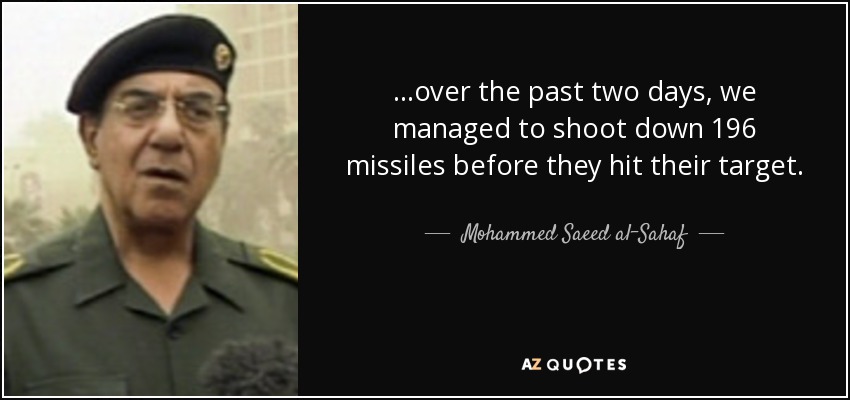 ...over the past two days, we managed to shoot down 196 missiles before they hit their target. - Mohammed Saeed al-Sahaf
