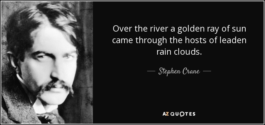 Over the river a golden ray of sun came through the hosts of leaden rain clouds. - Stephen Crane