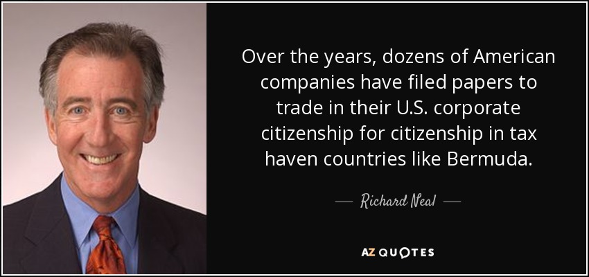 Over the years, dozens of American companies have filed papers to trade in their U.S. corporate citizenship for citizenship in tax haven countries like Bermuda. - Richard Neal