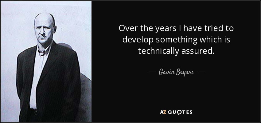 Over the years I have tried to develop something which is technically assured. - Gavin Bryars