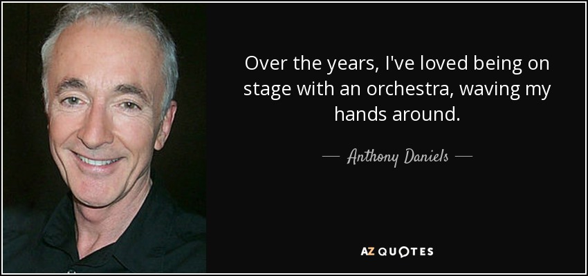 Over the years, I've loved being on stage with an orchestra, waving my hands around. - Anthony Daniels