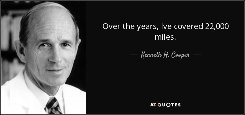Over the years, Ive covered 22,000 miles. - Kenneth H. Cooper