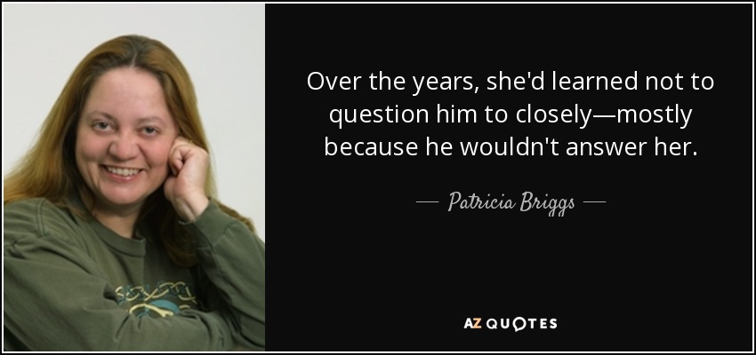 Over the years, she'd learned not to question him to closely—mostly because he wouldn't answer her. - Patricia Briggs