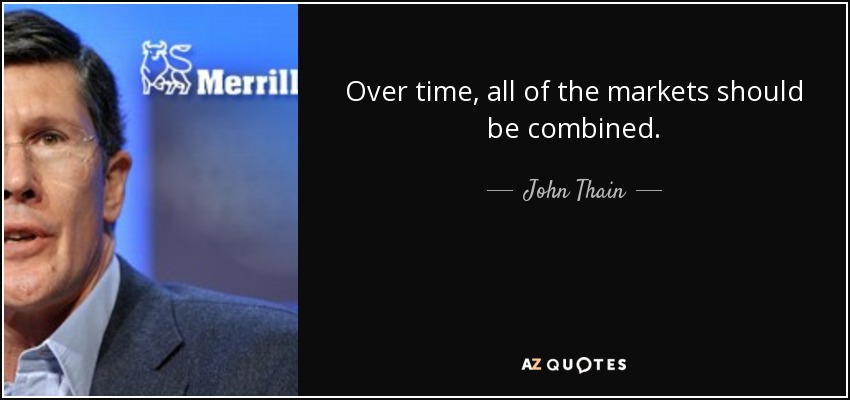 Over time, all of the markets should be combined. - John Thain