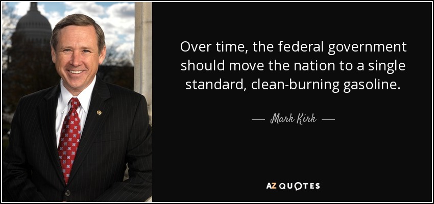Over time, the federal government should move the nation to a single standard, clean-burning gasoline. - Mark Kirk