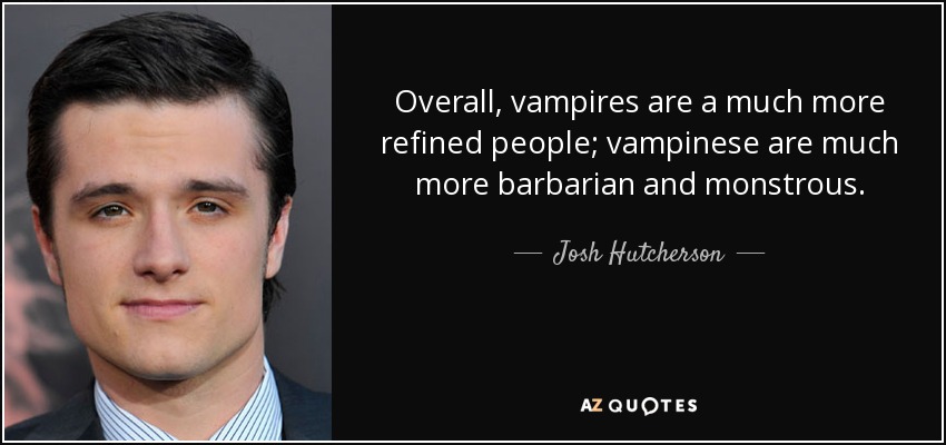 Overall, vampires are a much more refined people; vampinese are much more barbarian and monstrous. - Josh Hutcherson