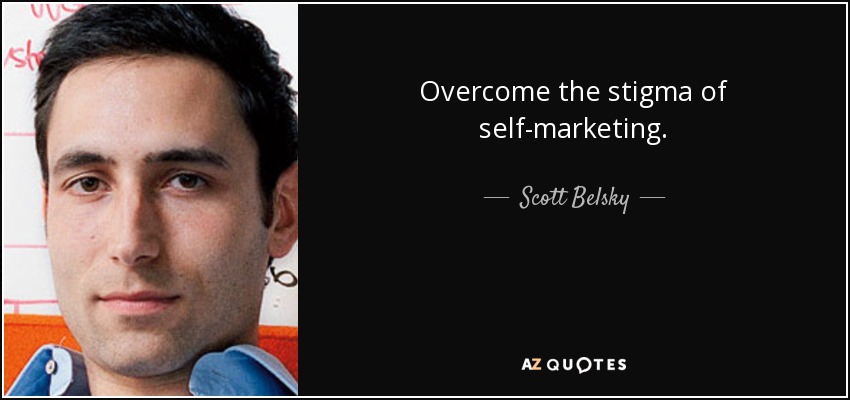 Overcome the stigma of self-marketing. - Scott Belsky