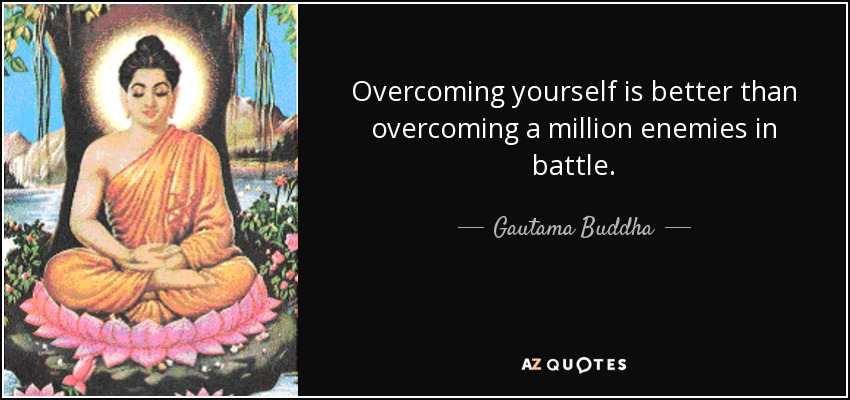 Overcoming yourself is better than overcoming a million enemies in battle. - Gautama Buddha