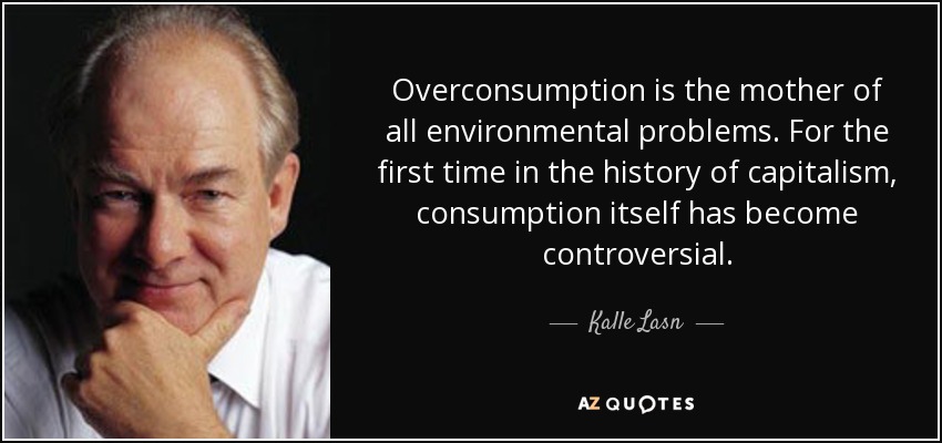 Overconsumption is the mother of all environmental problems. For the first time in the history of capitalism, consumption itself has become controversial. - Kalle Lasn