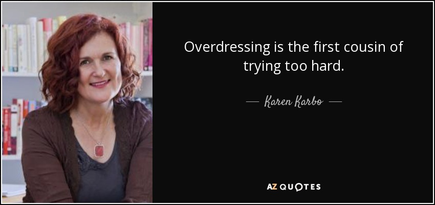 Overdressing is the first cousin of trying too hard. - Karen Karbo
