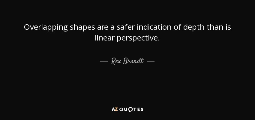 Overlapping shapes are a safer indication of depth than is linear perspective. - Rex Brandt