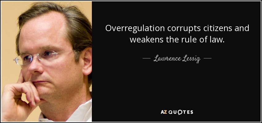 Overregulation corrupts citizens and weakens the rule of law. - Lawrence Lessig