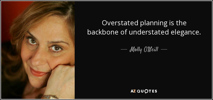 Overstated planning is the backbone of understated elegance. - Molly O'Neill