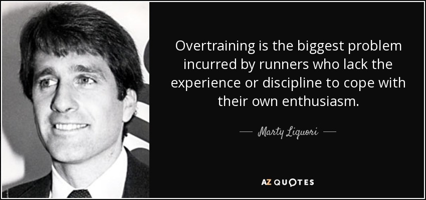 Overtraining is the biggest problem incurred by runners who lack the experience or discipline to cope with their own enthusiasm. - Marty Liquori