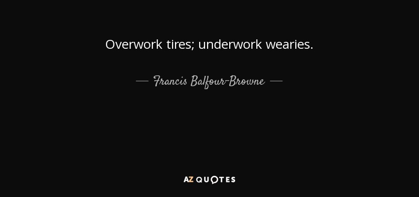 Overwork tires; underwork wearies. - Francis Balfour-Browne