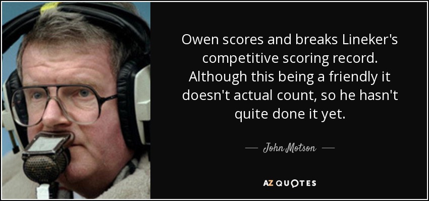 Owen scores and breaks Lineker's competitive scoring record. Although this being a friendly it doesn't actual count, so he hasn't quite done it yet. - John Motson