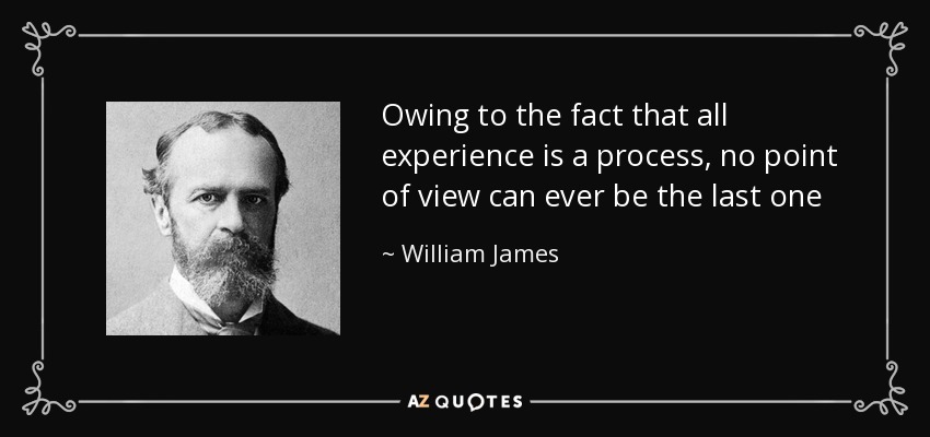 Owing to the fact that all experience is a process, no point of view can ever be the last one - William James
