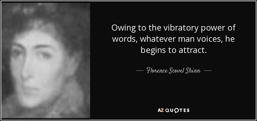 Owing to the vibratory power of words, whatever man voices, he begins to attract. - Florence Scovel Shinn