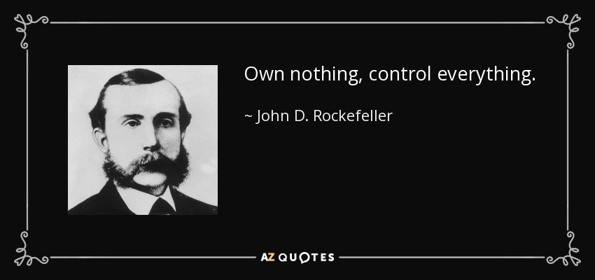 Own nothing, control everything. - John D. Rockefeller