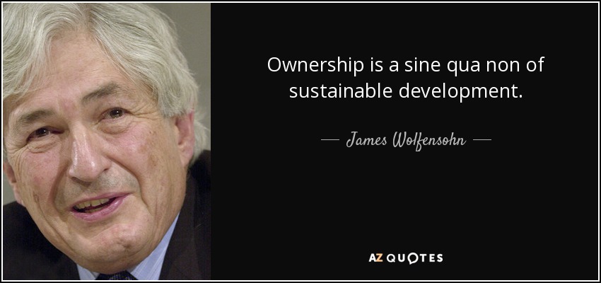 Ownership is a sine qua non of sustainable development. - James Wolfensohn