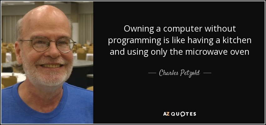 Owning a computer without programming is like having a kitchen and using only the microwave oven - Charles Petzold
