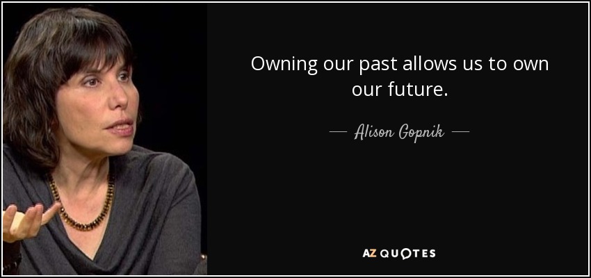 Owning our past allows us to own our future. - Alison Gopnik