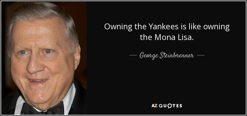 Owning the Yankees is like owning the Mona Lisa. - George Steinbrenner