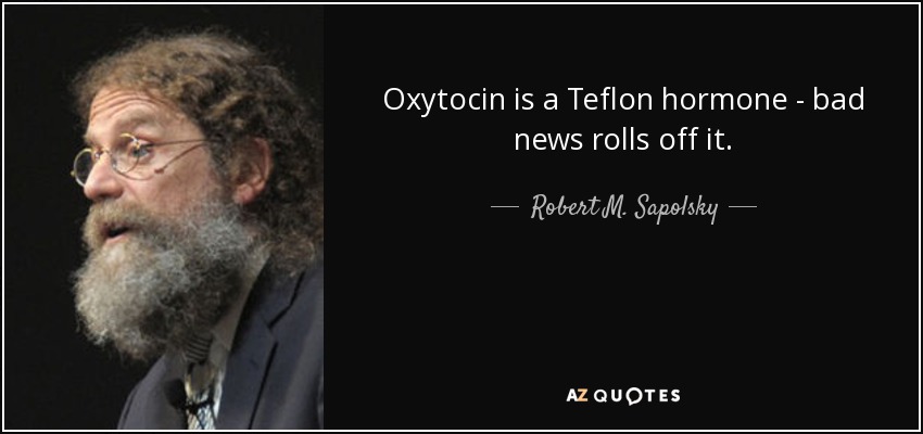 Oxytocin is a Teflon hormone - bad news rolls off it. - Robert M. Sapolsky