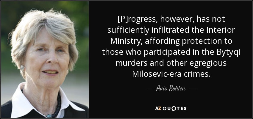 [P]rogress, however, has not sufficiently infiltrated the Interior Ministry, affording protection to those who participated in the Bytyqi murders and other egregious Milosevic-era crimes. - Avis Bohlen