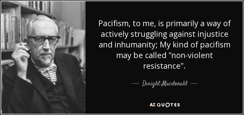 Pacifism, to me, is primarily a way of actively struggling against injustice and inhumanity; My kind of pacifism may be called 