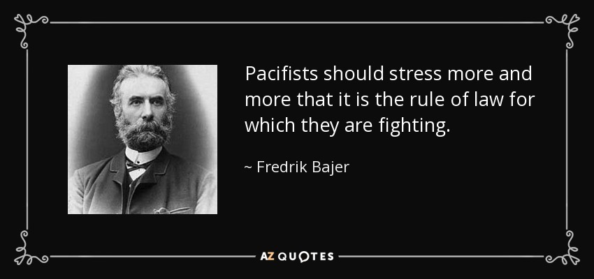 Pacifists should stress more and more that it is the rule of law for which they are fighting. - Fredrik Bajer