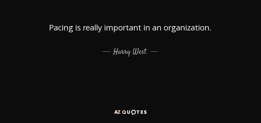 Pacing is really important in an organization. - Harry West