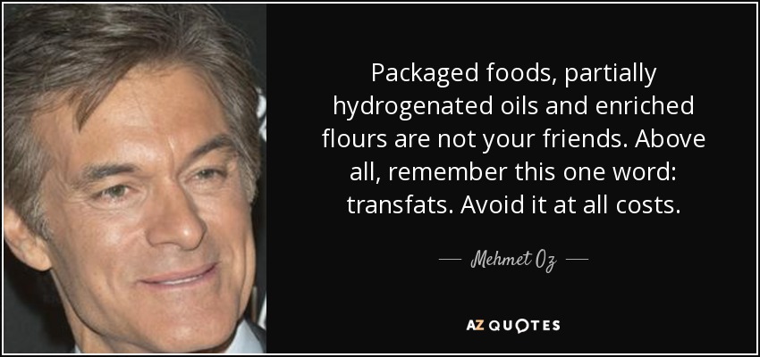 Packaged foods, partially hydrogenated oils and enriched flours are not your friends. Above all, remember this one word: transfats. Avoid it at all costs. - Mehmet Oz