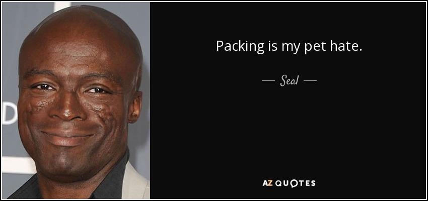 Packing is my pet hate. - Seal
