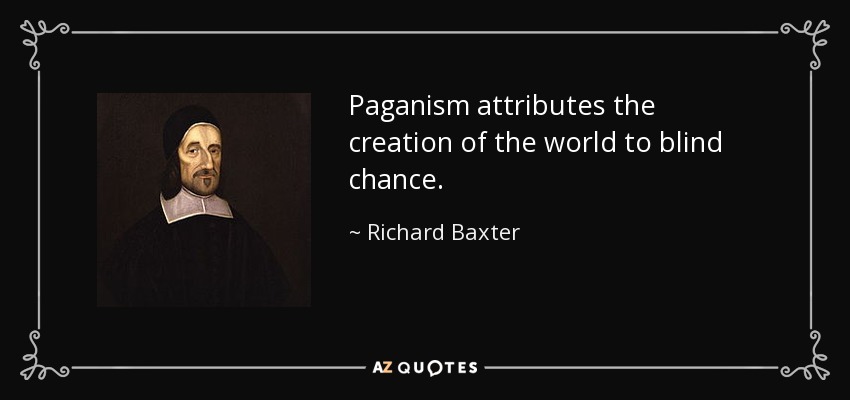 Paganism attributes the creation of the world to blind chance. - Richard Baxter