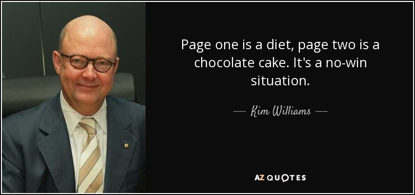 Page one is a diet, page two is a chocolate cake. It's a no-win situation. - Kim Williams