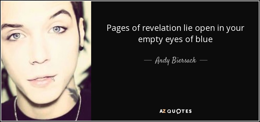 Pages of revelation lie open in your empty eyes of blue - Andy Biersack