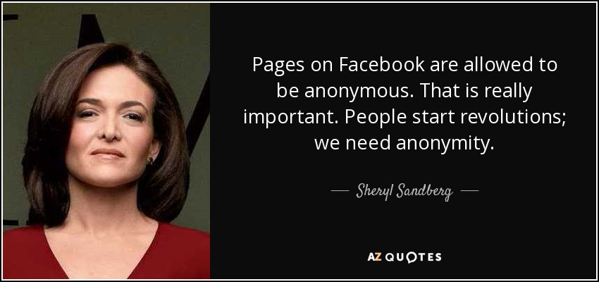 Pages on Facebook are allowed to be anonymous. That is really important. People start revolutions; we need anonymity. - Sheryl Sandberg