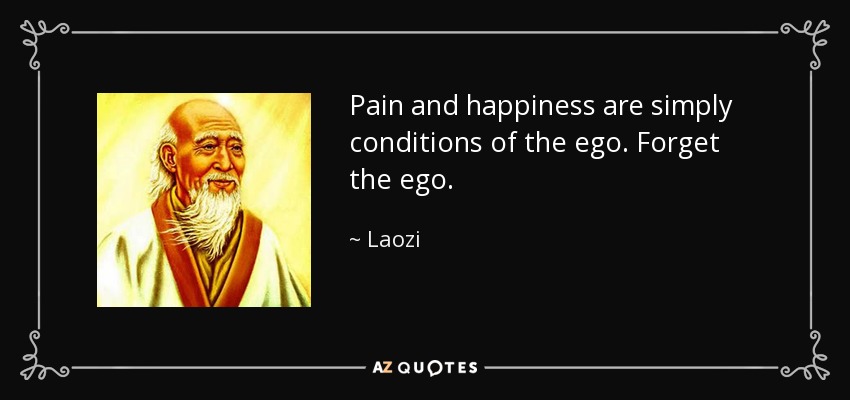 Pain and happiness are simply conditions of the ego. Forget the ego. - Laozi
