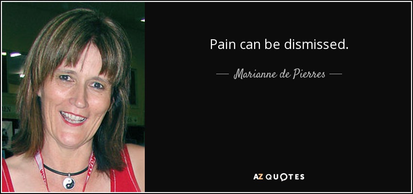 Pain can be dismissed. - Marianne de Pierres
