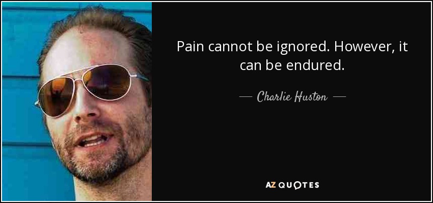 Pain cannot be ignored. However, it can be endured. - Charlie Huston