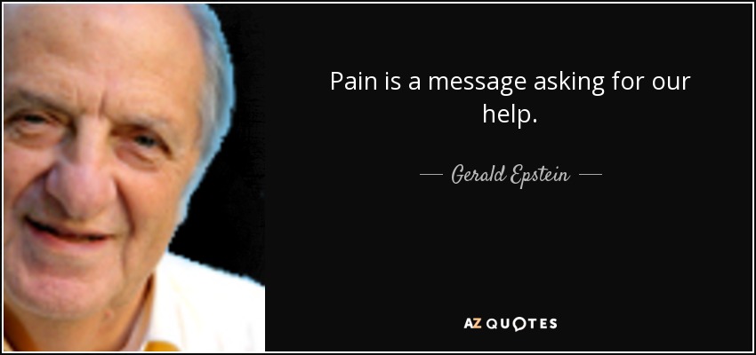 Pain is a message asking for our help. - Gerald Epstein