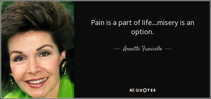 Pain is a part of life...misery is an option. - Annette Funicello