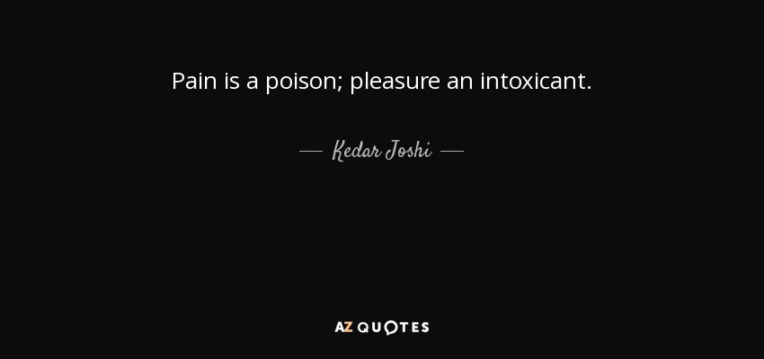 Pain is a poison; pleasure an intoxicant. - Kedar Joshi