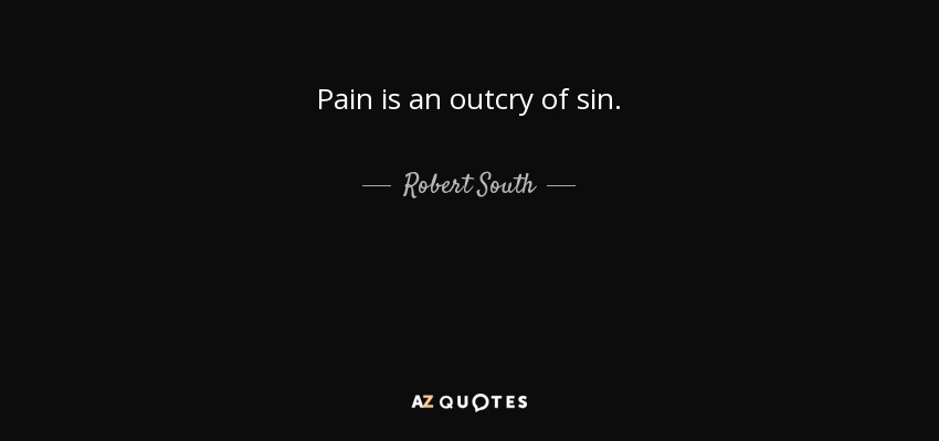 Pain is an outcry of sin. - Robert South